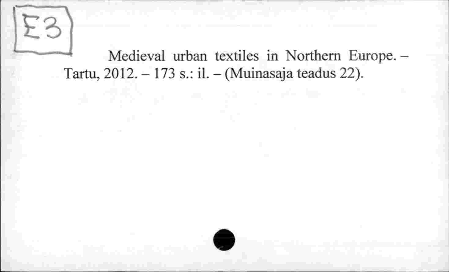 ﻿ES]
Medieval urban textiles in Northern Europe. -Tartu, 2012. - 173 s.: il. - (Muinasaja teadus 22).